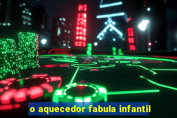 o aquecedor fabula infantil