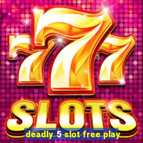 deadly 5 slot free play