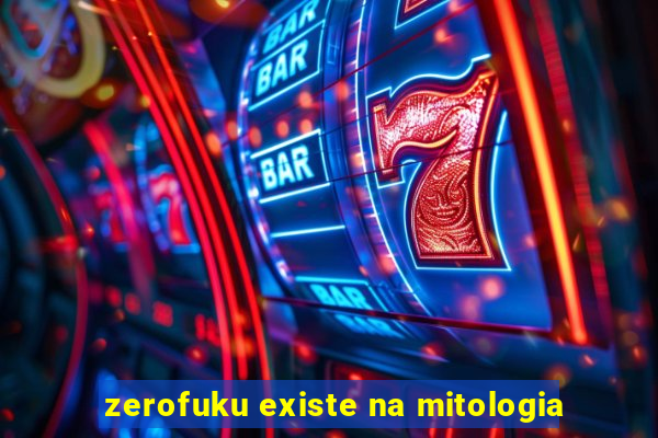 zerofuku existe na mitologia