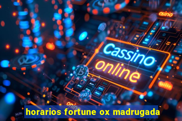 horarios fortune ox madrugada