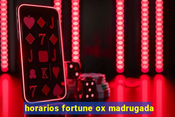 horarios fortune ox madrugada