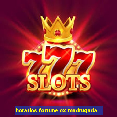 horarios fortune ox madrugada