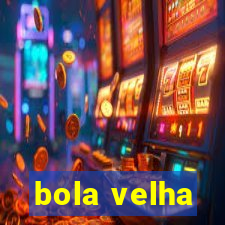 bola velha