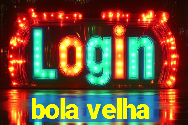 bola velha