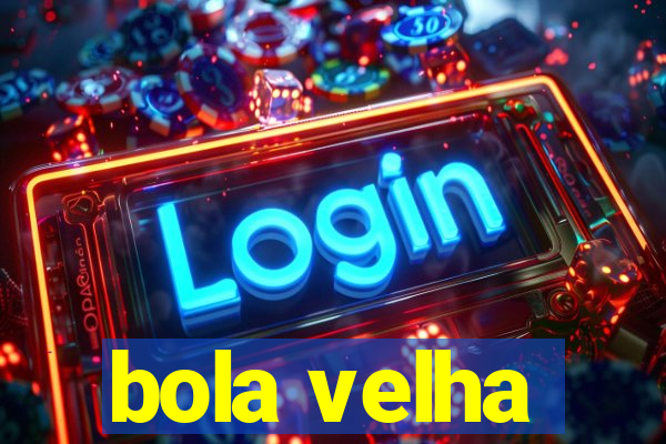 bola velha