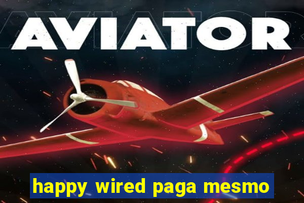 happy wired paga mesmo