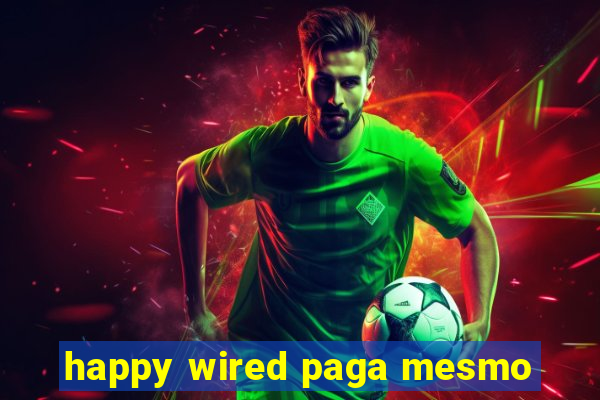 happy wired paga mesmo