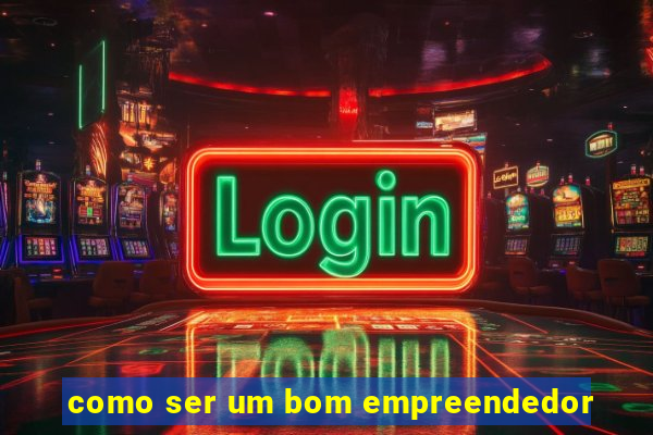 como ser um bom empreendedor