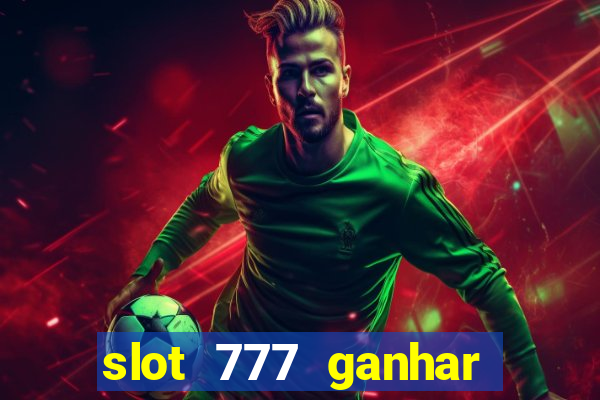 slot 777 ganhar dinheiro de verdade