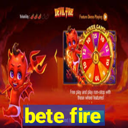 bete fire