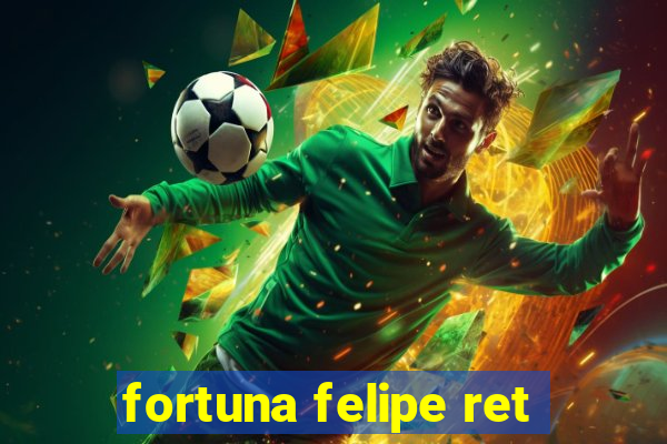 fortuna felipe ret