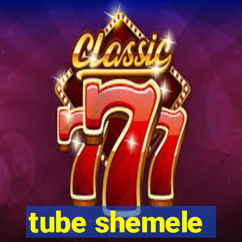 tube shemele