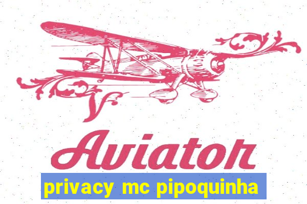 privacy mc pipoquinha