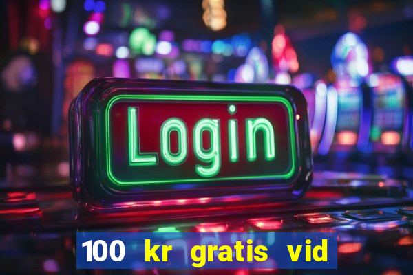 100 kr gratis vid registrering casino 2018