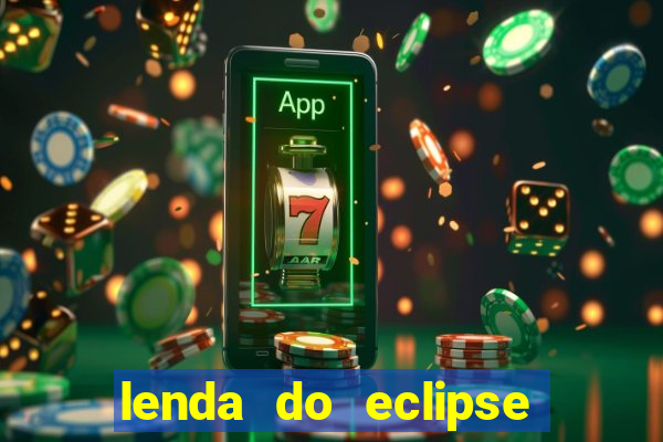 lenda do eclipse sol e lua