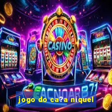 jogo do ca?a níquel