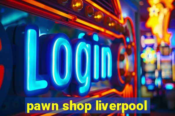 pawn shop liverpool