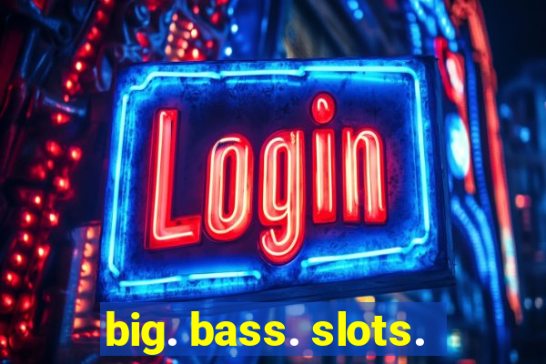 big. bass. slots.