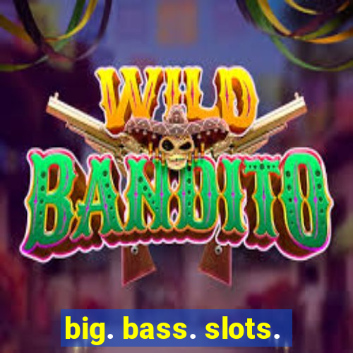 big. bass. slots.