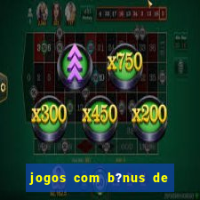 jogos com b?nus de boas vindas