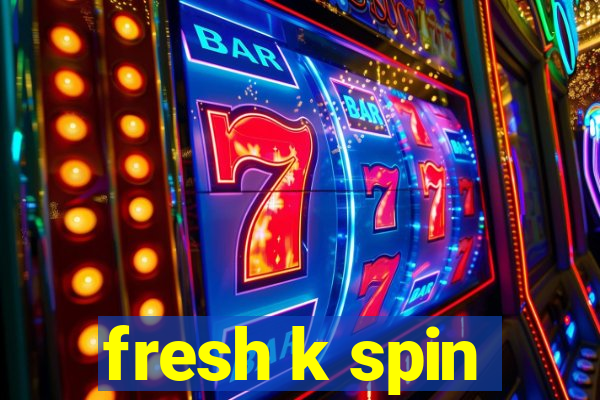 fresh k spin