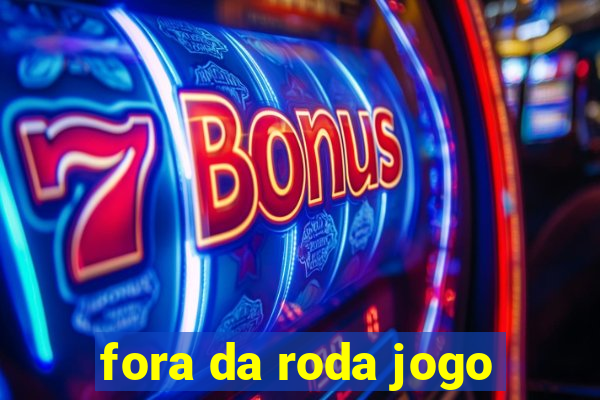 fora da roda jogo