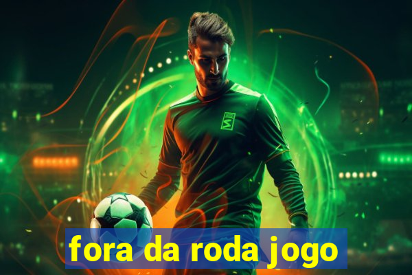 fora da roda jogo