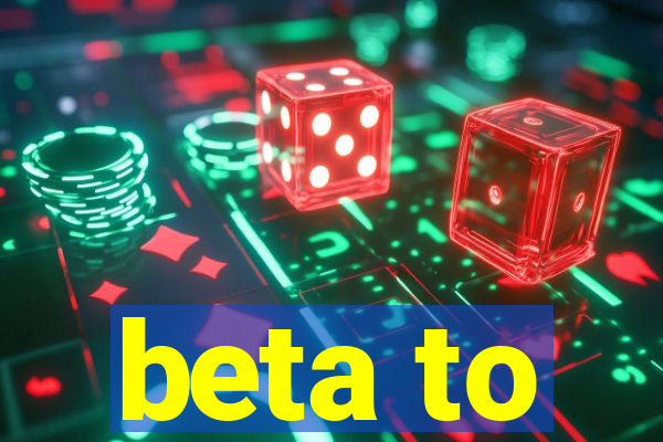 beta to