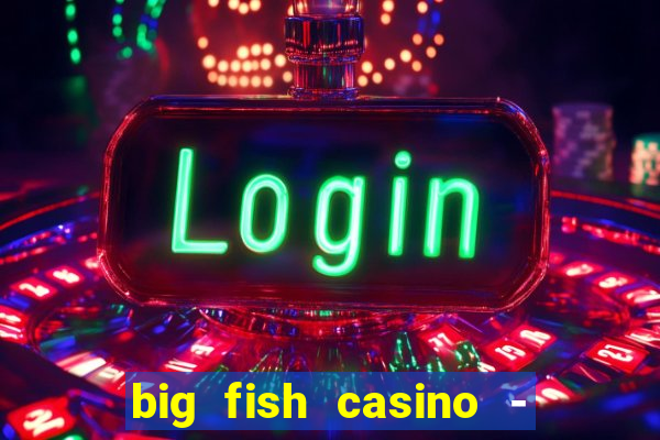 big fish casino - social slots