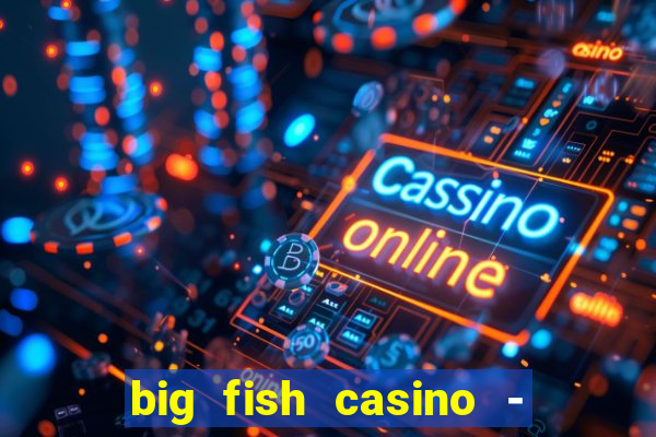 big fish casino - social slots