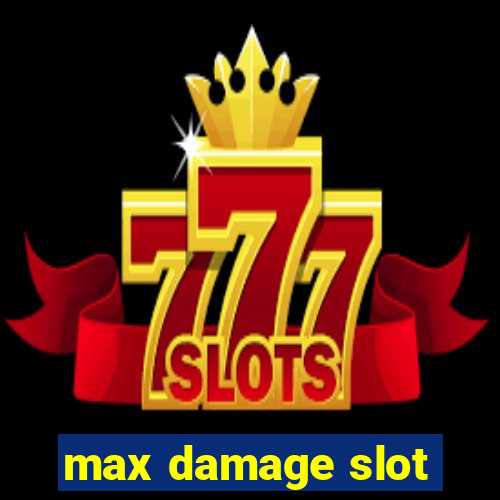 max damage slot