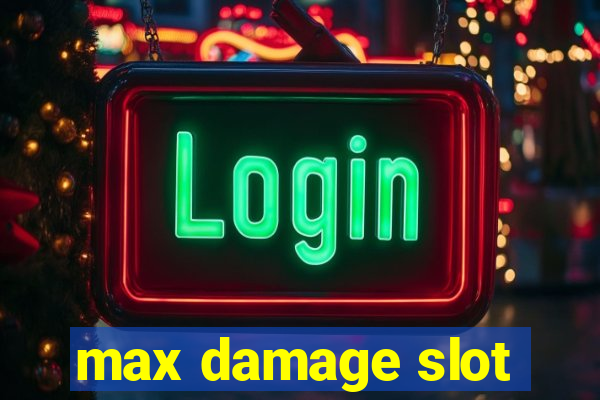 max damage slot