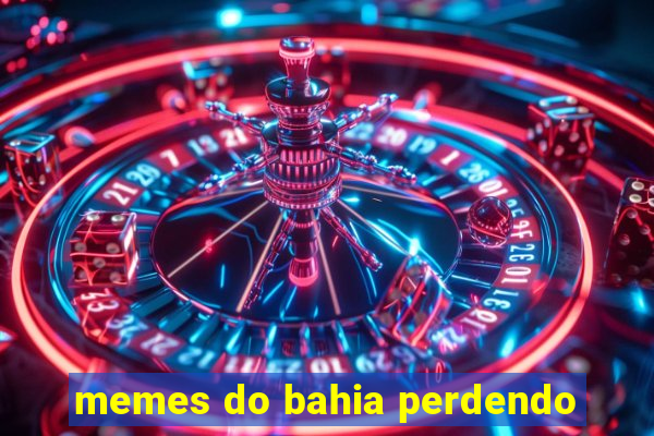 memes do bahia perdendo