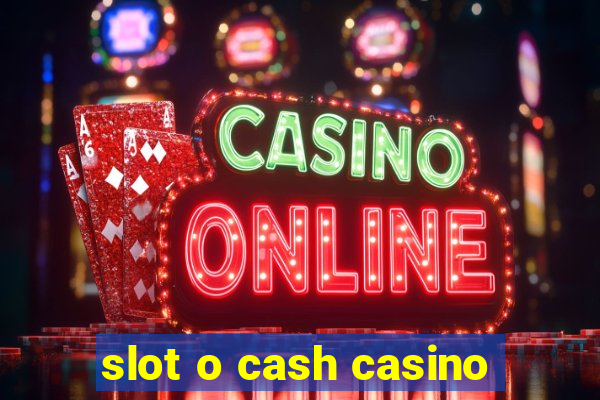 slot o cash casino