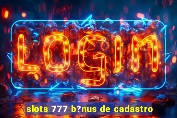 slots 777 b?nus de cadastro