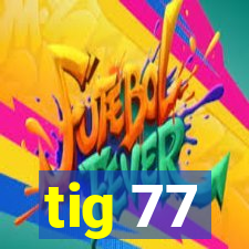 tig 77