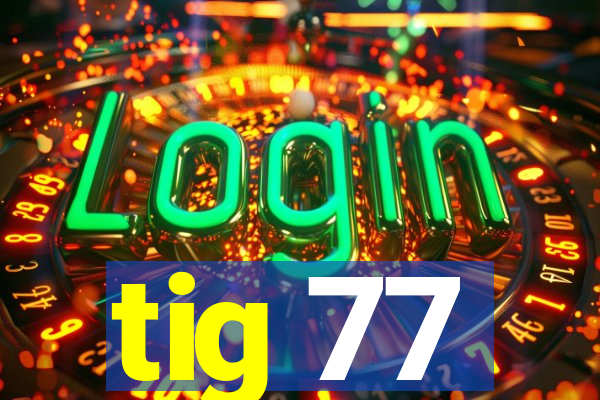 tig 77