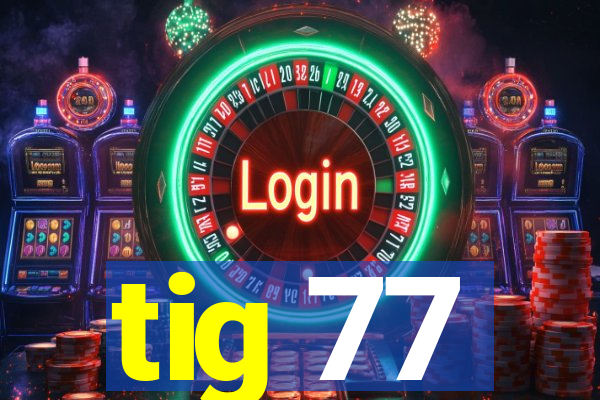 tig 77