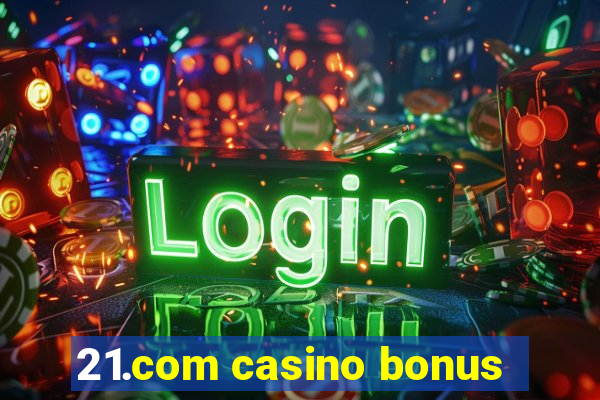 21.com casino bonus