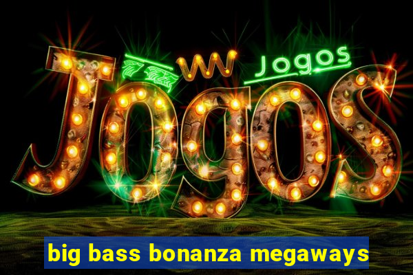 big bass bonanza megaways