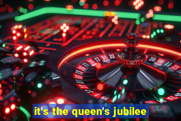 it's the queen's jubilee