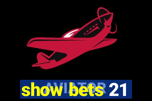 show bets 21