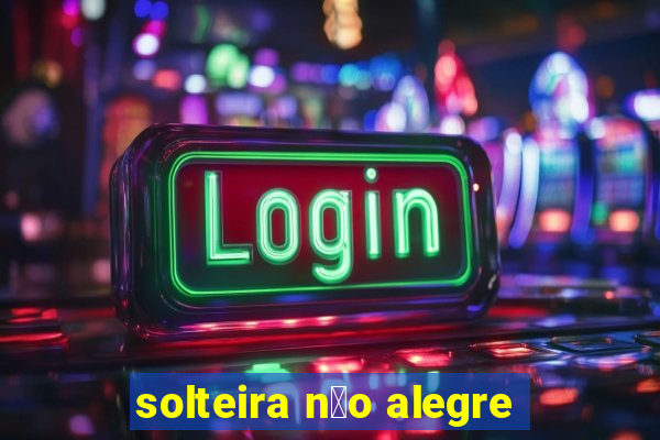 solteira n茫o alegre