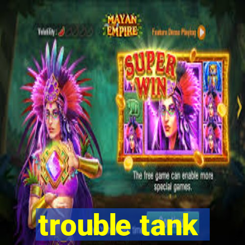 trouble tank