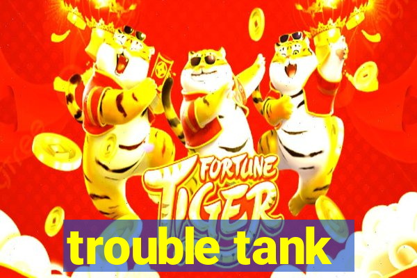 trouble tank