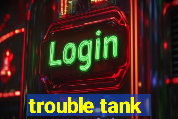 trouble tank