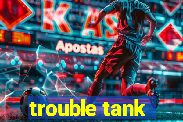 trouble tank