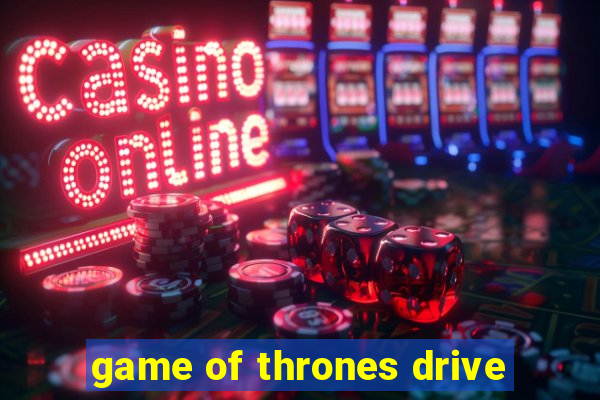 game of thrones drive