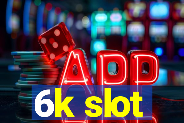 6k slot