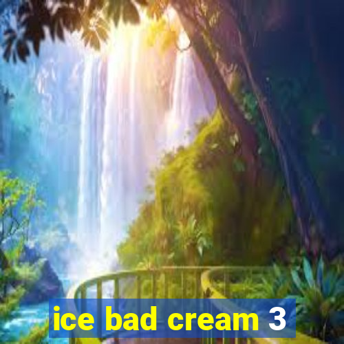 ice bad cream 3